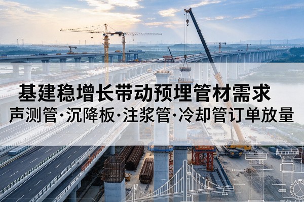 德城基建稳增长带动预埋监测管材需求，声测管、沉降板、注浆管订单持续放量